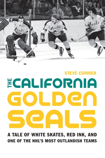 The California Golden Seals : A Tale of White Skates, Red Ink, and One of the NHL's Most Outlandish Teams, Hardback Book