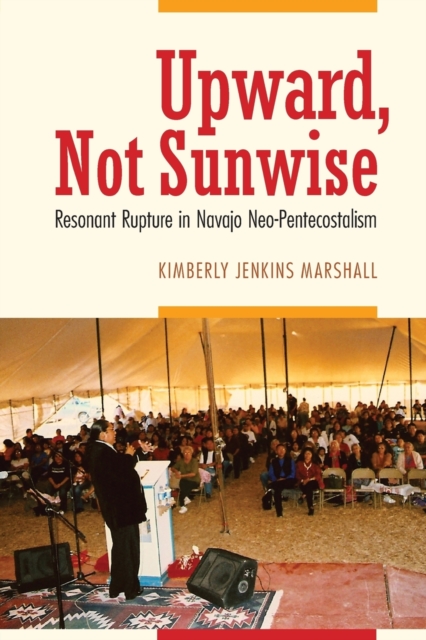 Upward, Not Sunwise : Resonant Rupture in Navajo Neo-Pentecostalism, Paperback / softback Book