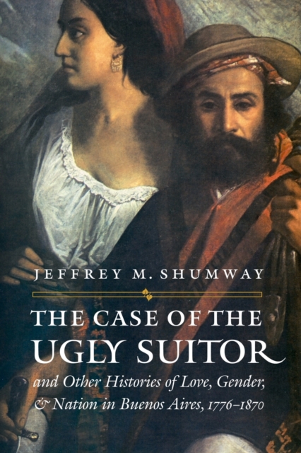 The Case of the Ugly Suitor and Other Histories of Love, Gender, and Nation in Bueno, Paperback / softback Book