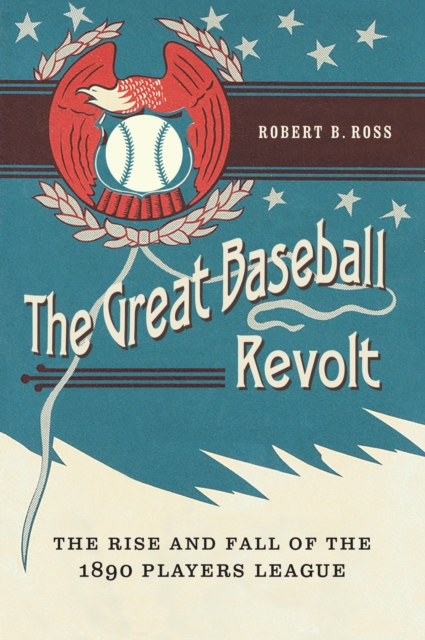 Great Baseball Revolt : The Rise and Fall of the 1890 Players League, EPUB eBook