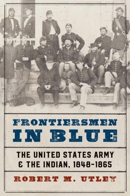 Frontiersmen in Blue : The United States Army and the Indian, 1848-1865, Paperback / softback Book