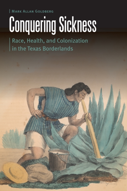 Conquering Sickness : Race, Health, and Colonization in the Texas Borderlands, PDF eBook