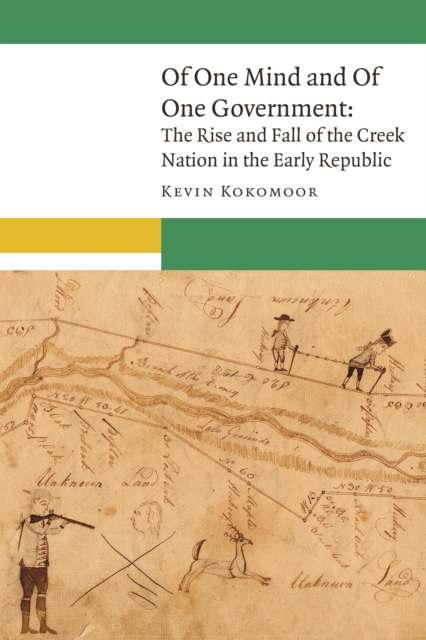 Of One Mind and Of One Government : The Rise and Fall of the Creek Nation in the Early Republic, Hardback Book