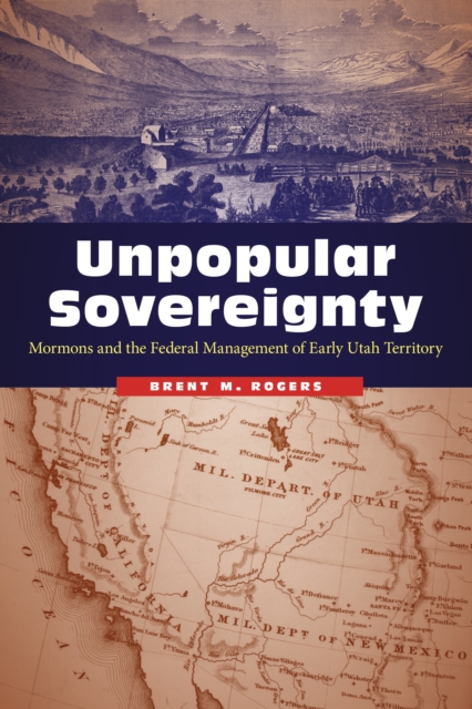 Unpopular Sovereignty : Mormons and the Federal Management of Early Utah Territory, EPUB eBook