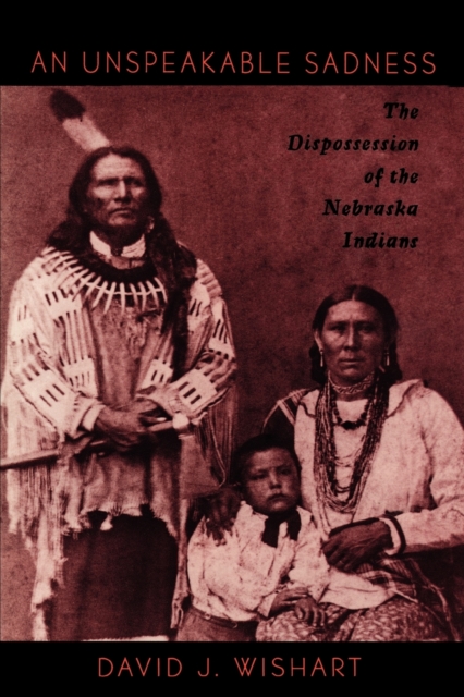 An Unspeakable Sadness : The Dispossession of the Nebraska Indians, Paperback / softback Book
