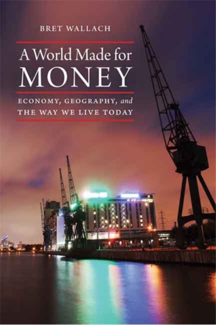 A World Made for Money : Economy, Geography, and the Way We Live Today, Hardback Book