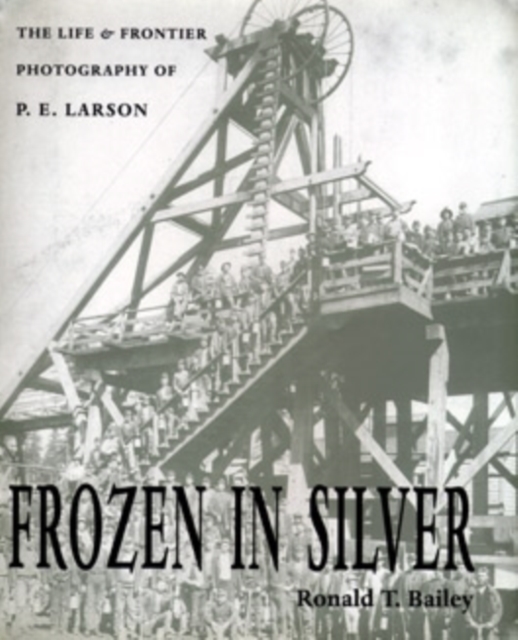 Frozen in Silver : The Life and Frontier Photography of P. E. Larson, Hardback Book