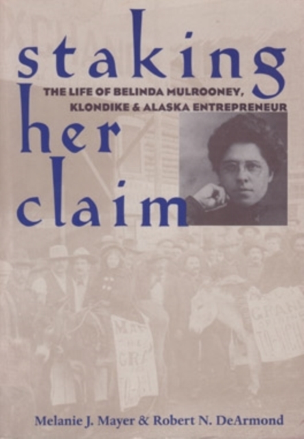 Staking Her Claim : The Life of Belinda Mulrooney, Klondike and Alaska Entrepreneur, Hardback Book