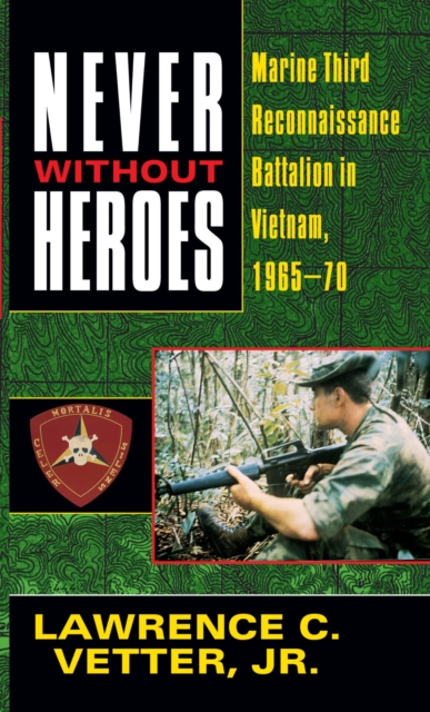 Never Without Heroes : Marine Third Reconnaissance Battalion in Vietnam, 1965-70, Paperback / softback Book