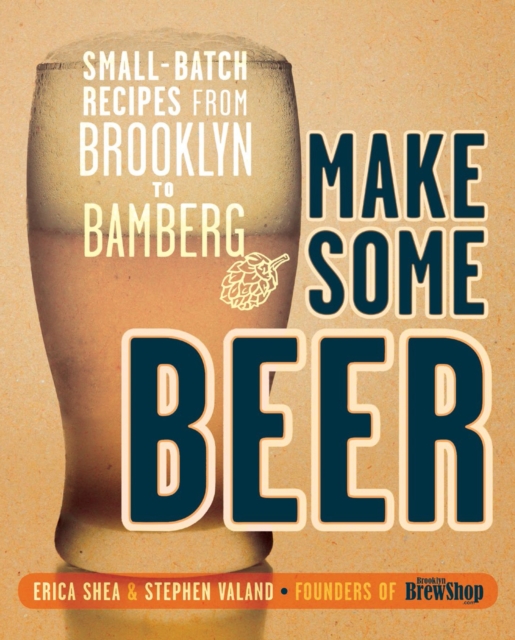 Make Some Beer : Small-Batch Recipes from Brooklyn to Bamberg, Paperback / softback Book