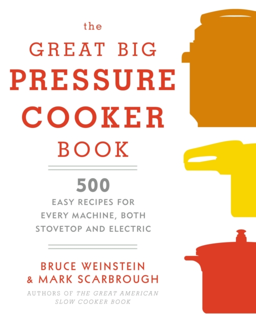 The Great Big Pressure Cooker Book : 500 Easy Recipes for Every Machine, Both Stovetop and Electric: A Cookbook, Paperback / softback Book