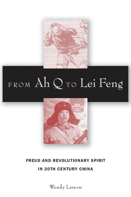 From Ah Q to Lei Feng : Freud and Revolutionary Spirit in 20th Century China, Hardback Book