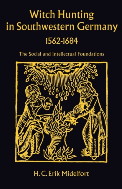 Witch Hunting in Southwestern Germany, 1562-1684 : The Social and Intellectual Foundations, Hardback Book