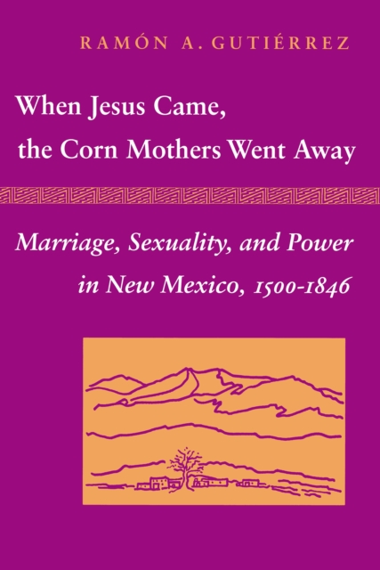 When Jesus Came, the Corn Mothers Went Away : Marriage, Sexuality, and Power in New Mexico, 1500-1846, Paperback / softback Book