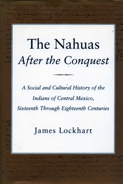 The Nahuas After the Conquest : A Social and Cultural History of the Indians of Central Mexico, Sixteenth Through Eighteenth Centuries, Hardback Book
