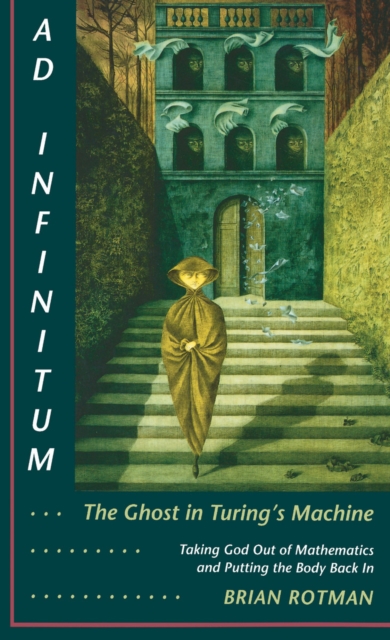 Ad Infinitum... The Ghost in Turing's Machine : Taking God Out of Mathematics and Putting the Body Back In. An Essay in Corporeal Semiotics, Hardback Book
