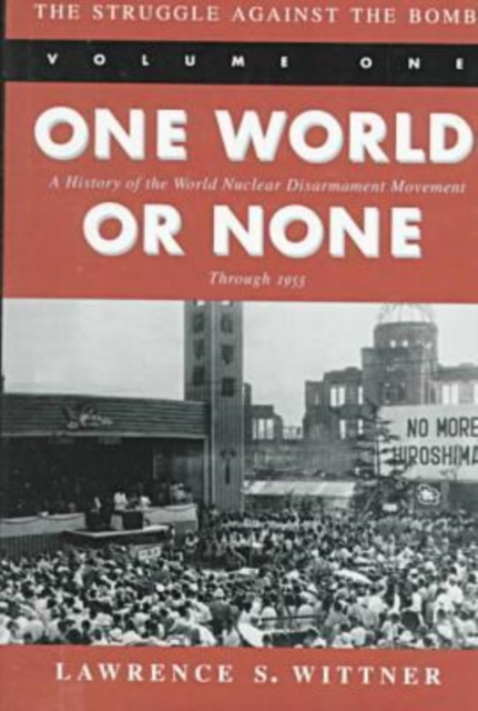 The Struggle Against the Bomb : Volume One, One World or None: A History of the World Nuclear Disarmament Movement Through 1953, Hardback Book