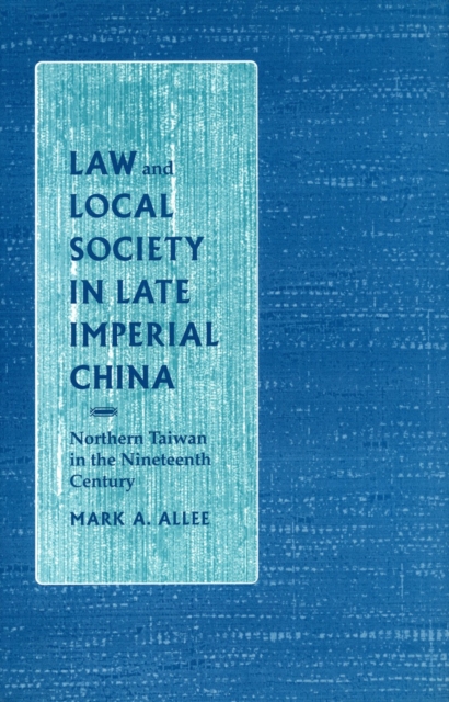 Law and Local Society in Late Imperial China : Northern Taiwan in the Nineteenth Century, Hardback Book
