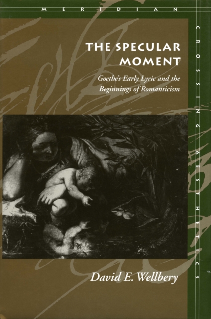 The Specular Moment : Goethe’s Early Lyric and the Beginnings of Romanticism, Hardback Book