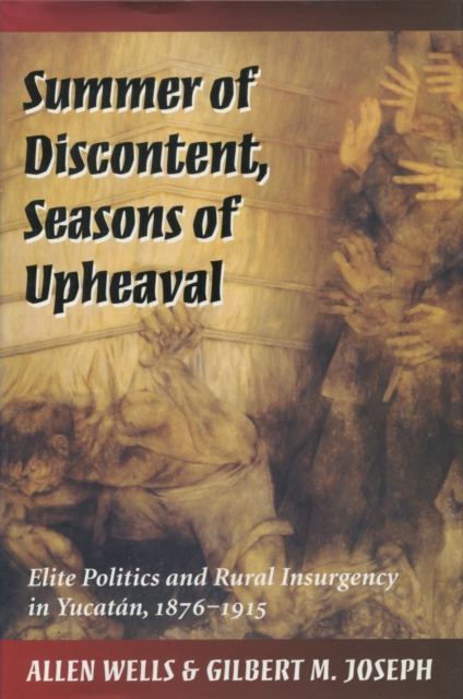 Summer of Discontent, Seasons of Upheaval : Elite Politics and Rural Insurgency in Yucatan, 1876-1915, Paperback / softback Book