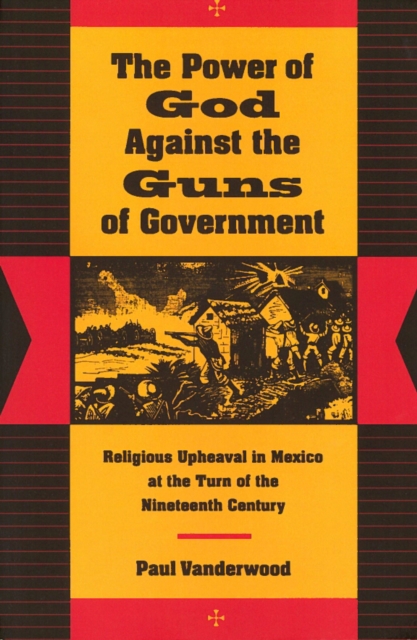 The Power of God Against the Guns of Government : Religious Upheaval in Mexico at the Turn of the Nineteenth Century, Hardback Book