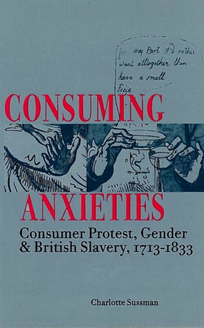 Consuming Anxieties : Consumer Protest, Gender & British Slavery, 1713-1833, Hardback Book