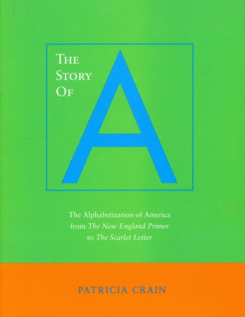 The Story of A : The Alphabetization of America from The New England Primer to The Scarlet Letter, Hardback Book