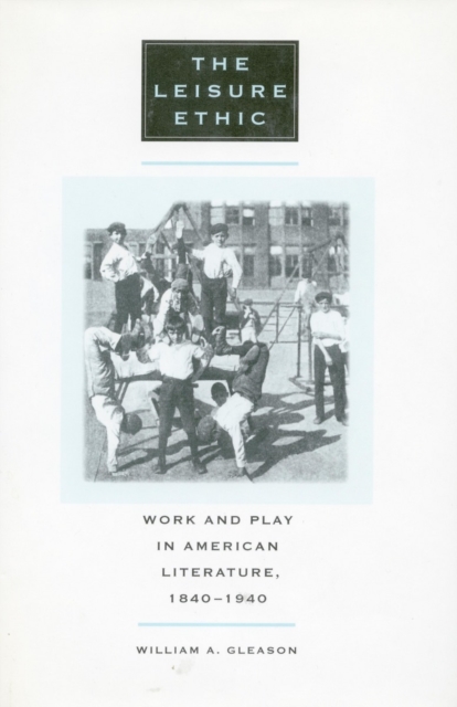 The Leisure Ethic : Work and Play in American Literature, 1840-1940, Paperback / softback Book