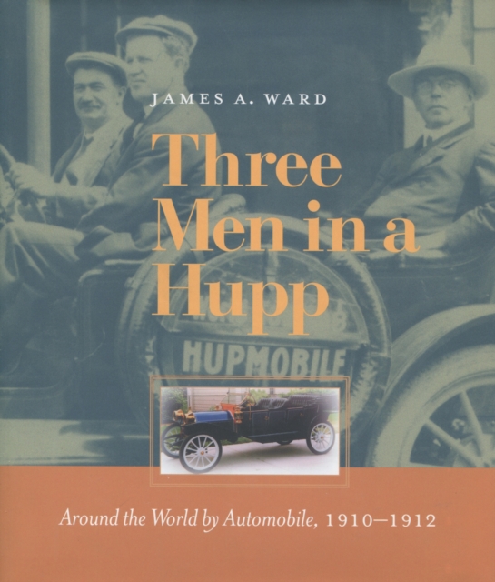Three Men in a Hupp : Around the World by Automobile, 1910-1912, Hardback Book