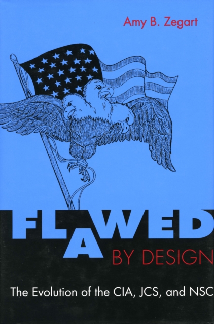 Flawed by Design : The Evolution of the CIA, JCS, and NSC, Hardback Book