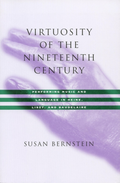 Virtuosity of the Nineteenth Century : Performing Music and Language in Heine, Liszt, and Baudelaire, Paperback / softback Book