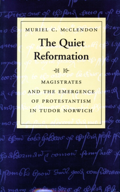 The Quiet Reformation : Magistrates and the Emergence of Protestantism in Tudor Norwich, Hardback Book