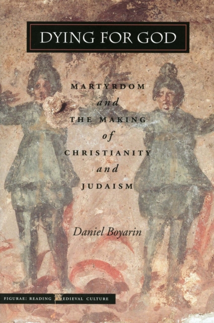 Dying for God : Martyrdom and the Making of Christianity and Judaism, Hardback Book
