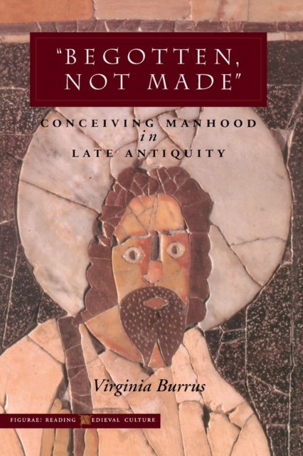 'Begotten, Not Made' : Conceiving Manhood in Late Antiquity, Hardback Book