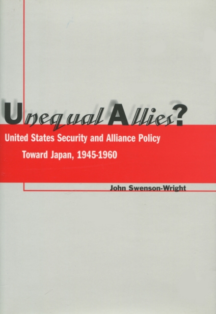 Unequal Allies? : United States Security and Alliance Policy Toward Japan, 1945-1960, Hardback Book