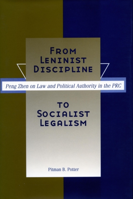 From Leninist Discipline to Socialist Legalism : Peng Zhen on Law and Political Authority in the PRC, Hardback Book
