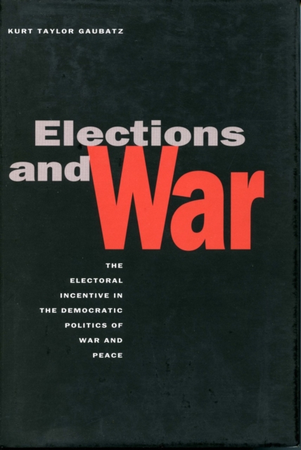 Elections and War : The Electoral Incentive in the Democratic Politics of War and Peace, Paperback / softback Book