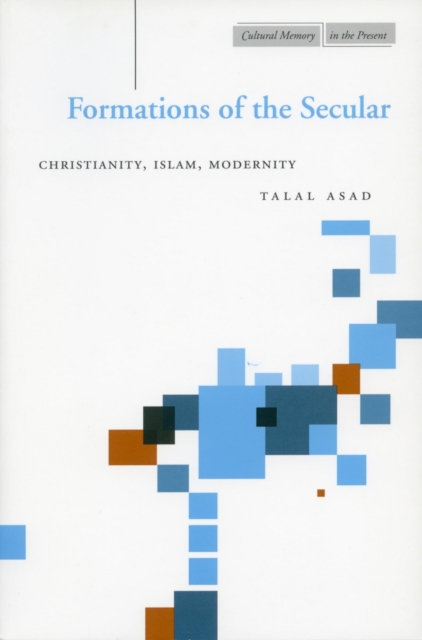Formations of the Secular : Christianity, Islam, Modernity, Paperback / softback Book