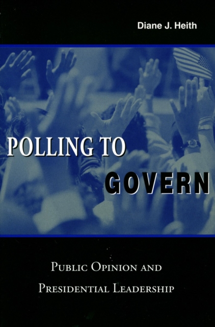 Polling to Govern : Public Opinion and Presidential Leadership, Paperback / softback Book