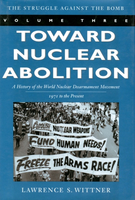 Toward Nuclear Abolition : A History of the World Nuclear Disarmament Movement, 1971-Present, Paperback / softback Book