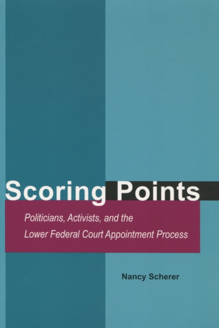 Scoring Points : Politicians, Activists, and the Lower Federal Court Appointment Process, Hardback Book
