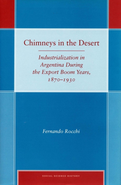 Chimneys in the Desert : Industrialization in Argentina During the Export Boom Years, 1870-1930, Hardback Book