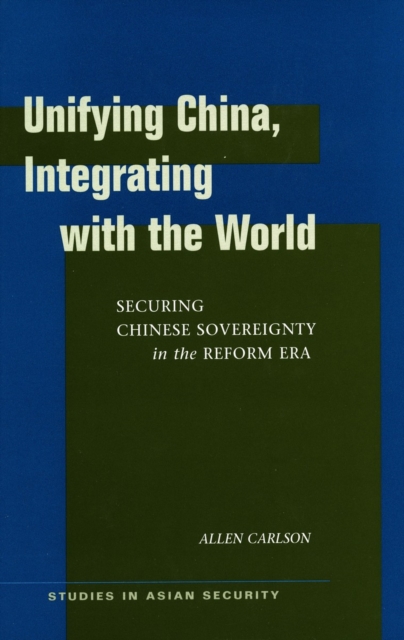 Unifying China, Integrating with the World : Securing Chinese Sovereignty in the Reform Era, Hardback Book