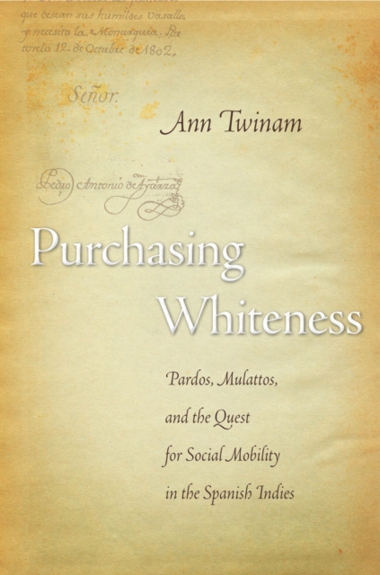 Purchasing Whiteness : Pardos, Mulattos, and the Quest for Social Mobility in the Spanish Indies, Hardback Book