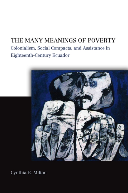 The Many Meanings of Poverty : Colonialism, Social Compacts, and Assistance in Eighteenth-Century Ecuador, Hardback Book