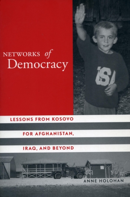 Networks of Democracy : Lessons from Kosovo for Afghanistan, Iraq, and Beyond, Hardback Book