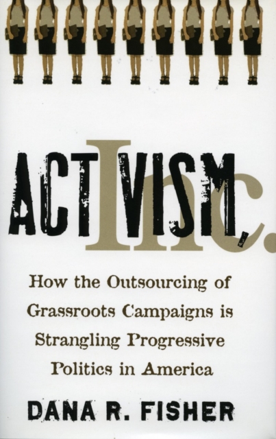 Activism, Inc. : How the Outsourcing of Grassroots Campaigns Is Strangling Progressive Politics in America, Hardback Book