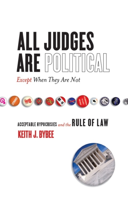 All Judges Are Political-Except When They Are Not : Acceptable Hypocrisies and the Rule of Law, Hardback Book