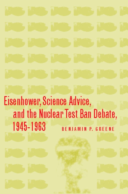 Eisenhower, Science Advice, and the Nuclear Test-Ban Debate, 1945-1963, Hardback Book