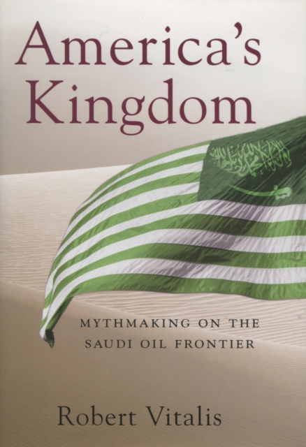 America's Kingdom : Mythmaking on the Saudi Oil Frontier, Hardback Book